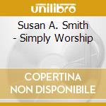 Susan A. Smith - Simply Worship cd musicale di Susan A. Smith