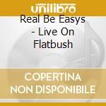 Real Be Easys - Live On Flatbush cd
