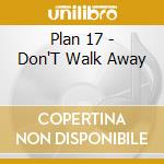 Plan 17 - Don'T Walk Away cd