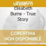 Elisabeth Burns - True Story cd musicale di Elisabeth Burns