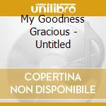 My Goodness Gracious - Untitled cd