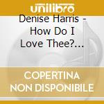 Denise Harris - How Do I Love Thee? (Praise And Worship) cd musicale di Denise Harris