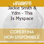 Jackie Smith & Ydm - This Is Myspace cd musicale di Jackie Smith & Ydm