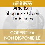 American Shoguns - Closer To Echoes cd