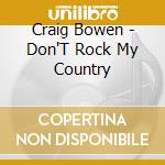 Craig Bowen - Don'T Rock My Country cd musicale di Craig Bowen