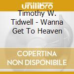 Timothy W. Tidwell - Wanna Get To Heaven cd