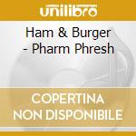 Ham & Burger - Pharm Phresh cd