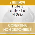 1 Life 1 Family - Fish N Gritz cd