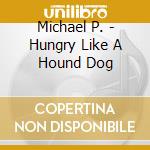 Michael P. - Hungry Like A Hound Dog cd