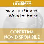 Sure Fire Groove - Wooden Horse cd musicale di Sure Fire Groove