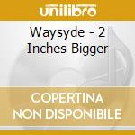 Waysyde - 2 Inches Bigger