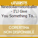 Ninedollarmelonballer - I'Ll Give You Something To Cry About cd