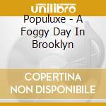 Populuxe - A Foggy Day In Brooklyn cd musicale di Populuxe