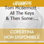 Tom Mcdermott - All The Keys & Then Some: Piano Music From New cd musicale di Tom Mcdermott