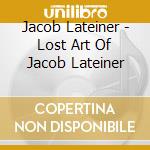 Jacob Lateiner - Lost Art Of Jacob Lateiner cd musicale di Jacob Lateiner