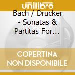 Bach / Drucker - Sonatas & Partitas For Unaccompanied Violin cd musicale di Bach / Drucker