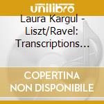Laura Kargul - Liszt/Ravel: Transcriptions For Piano cd musicale di Laura Kargul