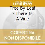 Tree By Leaf - There Is A Vine cd musicale di Tree By Leaf