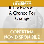 Jt Lockwood - A Chance For Change cd musicale di Jt Lockwood