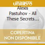 Alexis Pastuhov - All These Secrets Made The Greatest Friends cd