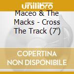 Maceo & The Macks - Cross The Track (7') cd