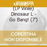 (LP Vinile) Dinosaur L - Go Bang! (7