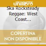 Ska Rocksteady Reggae: West Coast Chronicles cd musicale