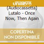 (Audiocassetta) Lutalo - Once Now, Then Again cd