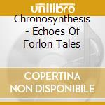 Chronosynthesis - Echoes Of Forlon Tales cd
