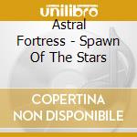 Astral Fortress - Spawn Of The Stars cd