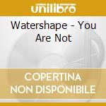 Watershape - You Are Not cd musicale