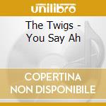 The Twigs - You Say Ah cd