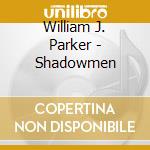 William J. Parker - Shadowmen cd musicale di William J. Parker