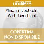 Minami Deutsch - With Dim Light cd musicale di Minami Deutsch
