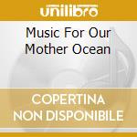 Music For Our Mother Ocean cd