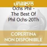 Ochs Phil - The Best Of Phil Ochs-20Th cd