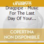 Dragpipe - Music For The Last Day Of Your Life
