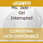 Ms. Jade - Girl Interrupted cd musicale di MS JADE