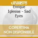 Enrique Iglesias - Sad Eyes cd musicale di Enrique Iglesias
