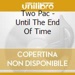 Two Pac - Until The End Of Time cd musicale di Two Pac