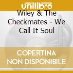 Wiley & The Checkmates - We Call It Soul cd musicale di Wiley & The Checkmates