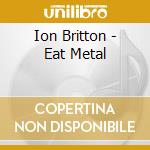 Ion Britton - Eat Metal cd musicale di Ion Britton