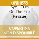 Sye - Turn On The Fire (Reissue) cd musicale di Sye