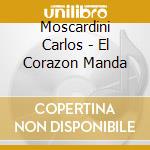 Moscardini Carlos - El Corazon Manda cd musicale di Moscardini Carlos
