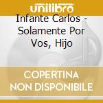 Infante Carlos - Solamente Por Vos, Hijo cd musicale di Infante Carlos