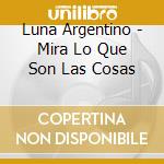 Luna Argentino - Mira Lo Que Son Las Cosas cd
