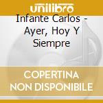 Infante Carlos - Ayer, Hoy Y Siempre cd musicale di Infante Carlos