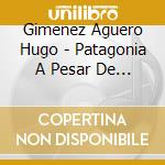 Gimenez Aguero Hugo - Patagonia A Pesar De Todo cd musicale di Gimenez Aguero Hugo