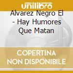 Alvarez Negro El - Hay Humores Que Matan cd musicale di Alvarez Negro El