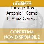 Tarrago Ros Antonio - Como El Agua Clara / Fronteira cd musicale di Tarrago Ros Antonio